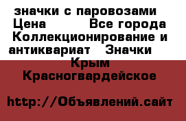 значки с паровозами › Цена ­ 250 - Все города Коллекционирование и антиквариат » Значки   . Крым,Красногвардейское